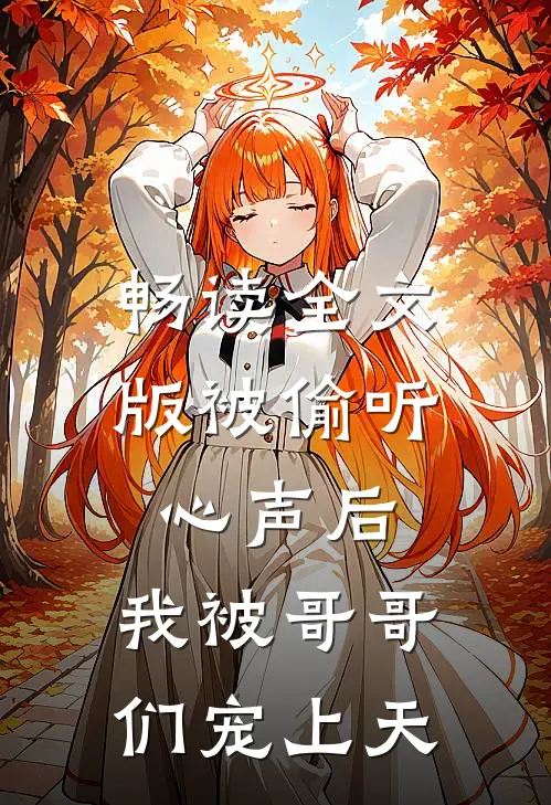 畅读全文版被偷听心声后，我被哥哥们宠上天