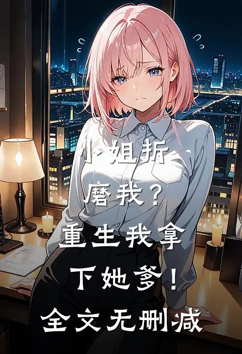 小姐折磨我？重生我拿下她爹！全文无删减