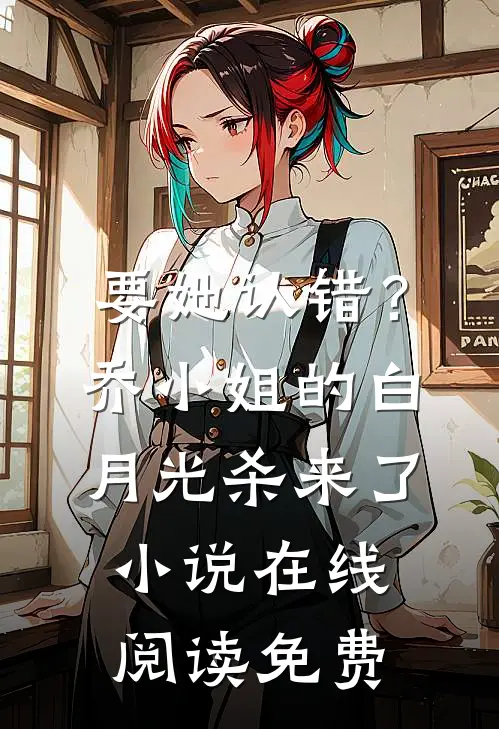 要她认错？乔小姐的白月光杀来了小说在线阅读免费
