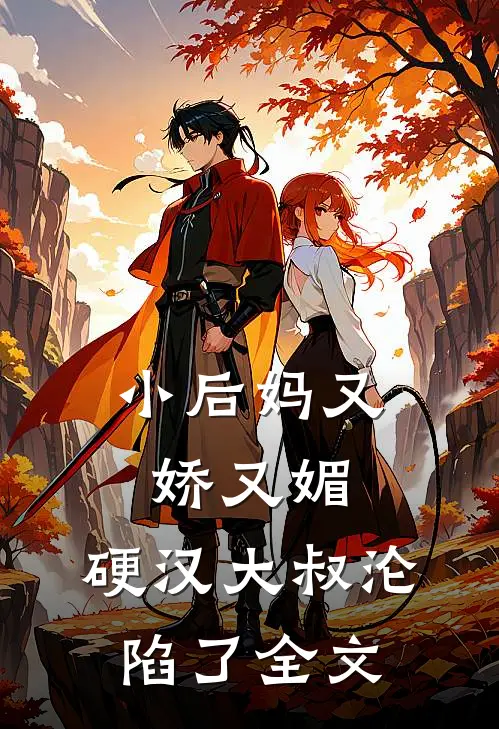 小后妈又娇又媚：硬汉大叔沦陷了全文
