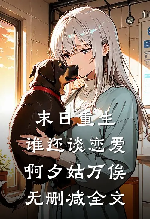 末日重生，谁还谈恋爱啊夕姑万俟无删减全文