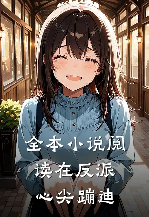 全本小说阅读在反派心尖蹦迪