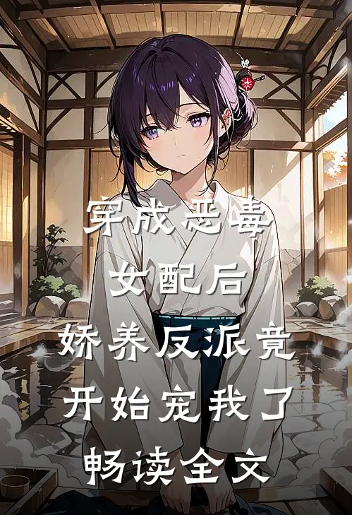 穿成恶毒女配后，娇养反派竟开始宠我了畅读全文