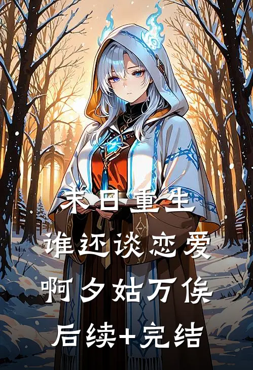 末日重生，谁还谈恋爱啊夕姑万俟后续+完结