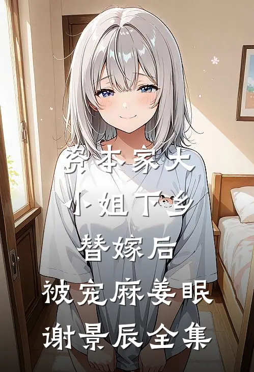 资本家大小姐下乡替嫁后，被宠麻姜眠谢景辰 全集
