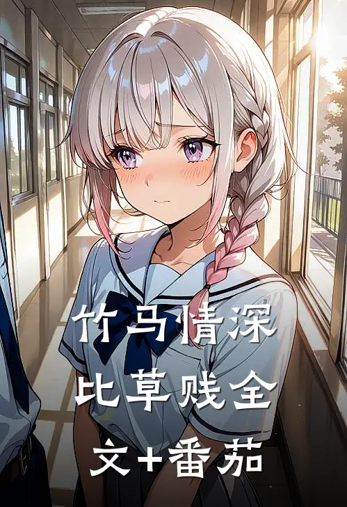 竹马情深比草贱全文+番茄