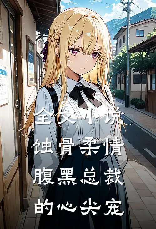 全文小说蚀骨柔情：腹黑总裁的心尖宠