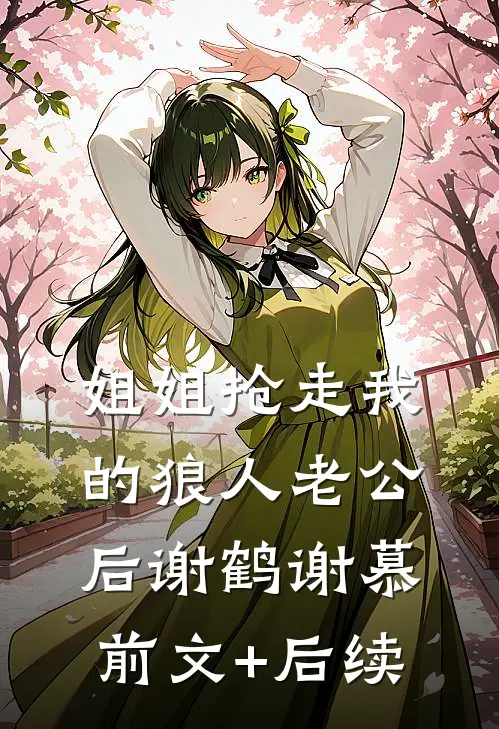姐姐抢走我的狼人老公后谢鹤谢慕前文+后续