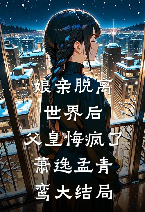 娘亲脱离世界后,父皇悔疯了萧逸孟青鸾大结局
