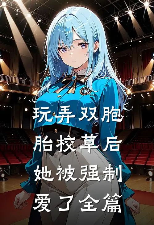 玩弄双胞胎校草后,她被强制爱了全篇