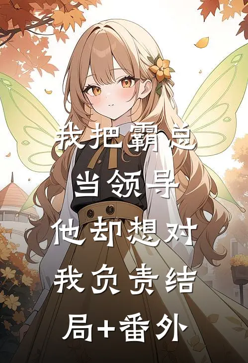 我把霸总当领导，他却想对我负责结局+番外