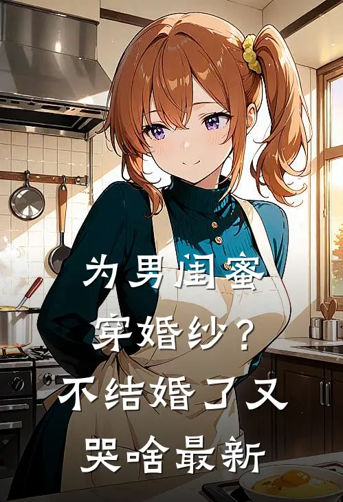 为男闺蜜穿婚纱？不结婚了又哭啥最新