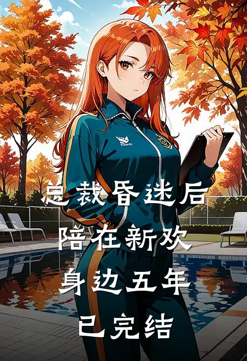 总裁昏迷后，陪在新欢身边五年已完结