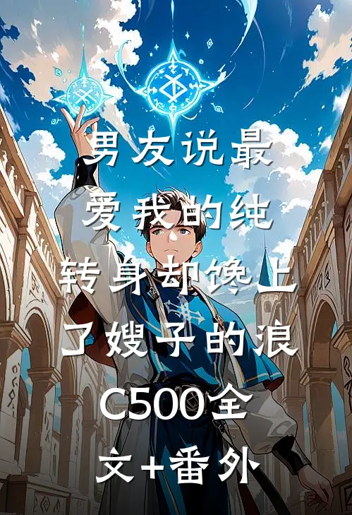 男友说最爱我的纯，转身却馋上了嫂子的浪C500全文+番外