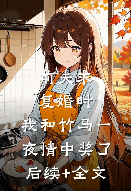 前夫求复婚时，我和竹马一夜情中奖了后续+全文
