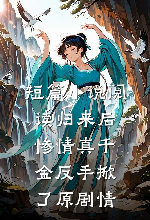 短篇小说阅读归来后，惨情真千金反手掀了原剧情