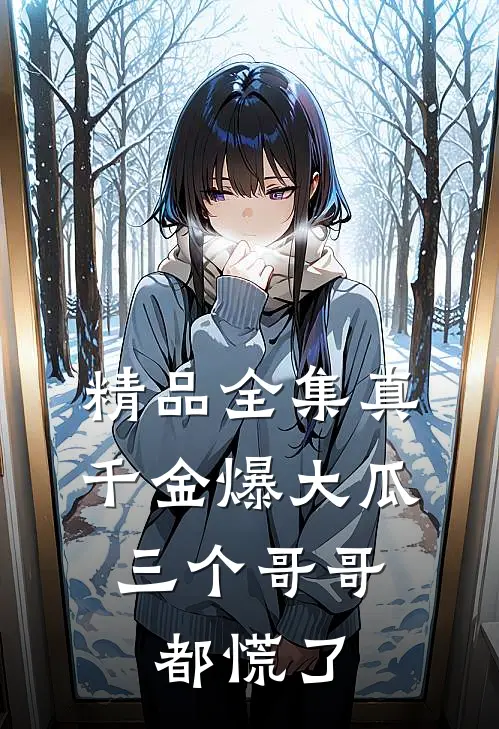 精品全集真千金爆大瓜，三个哥哥都慌了