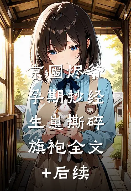 京圈烬爷孕期抄经，生崽撕碎旗袍全文+后续