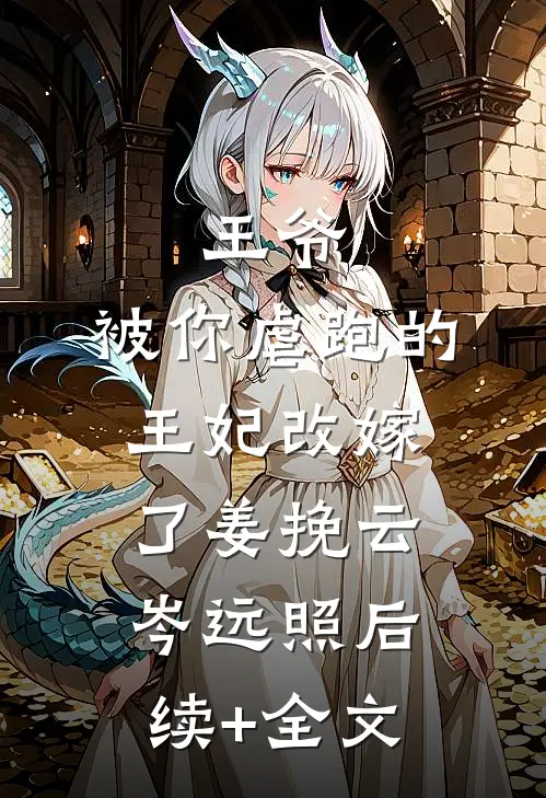 王爷，被你虐跑的王妃改嫁了姜挽云岑远照后续+全文
