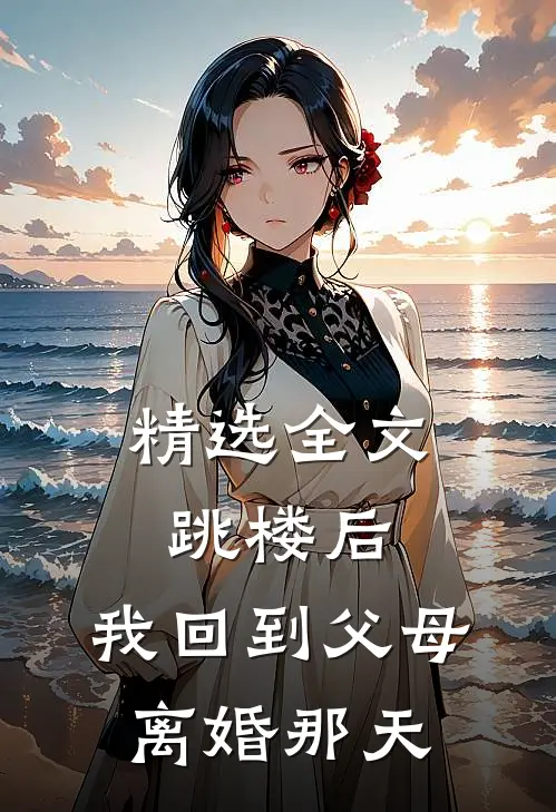 精选全文跳楼后，我回到父母离婚那天
