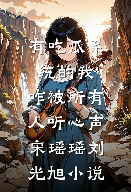 有吃瓜系统的我，咋被所有人听心声宋瑶瑶刘光旭小说