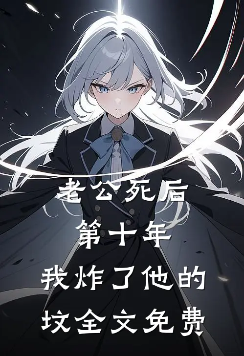 老公死后第十年，我炸了他的坟全文免费