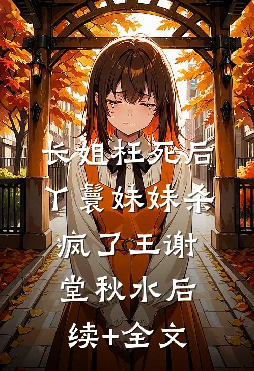 长姐枉死后，丫鬟妹妹杀疯了王谢堂秋水后续+全文