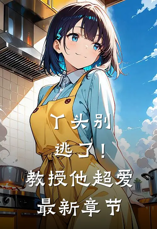 丫头别逃了!教授他超爱最新章节免费阅读