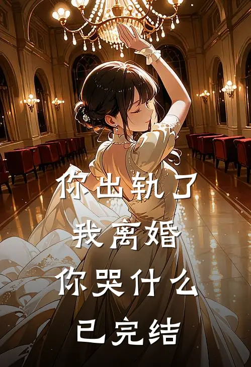 你出轨了，我离婚，你哭什么已完结