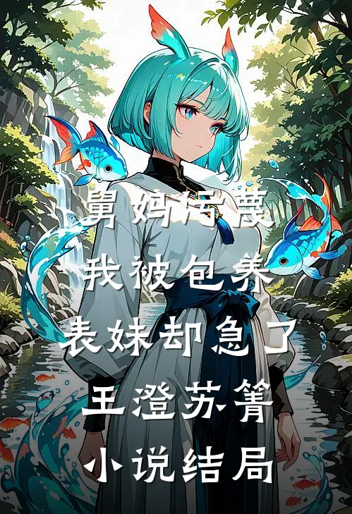 舅妈污蔑我被包养，表妹却急了王澄苏箐小说结局