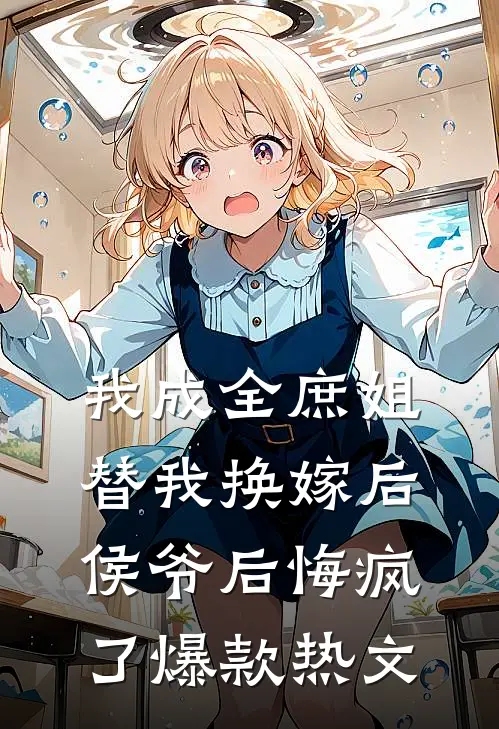 我成全庶姐替我换嫁后，侯爷后悔疯了爆款热文