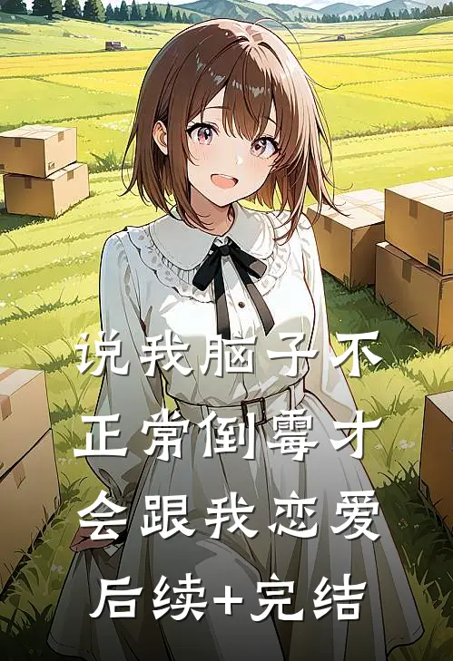说我脑子不正常倒霉才会跟我恋爱后续+完结
