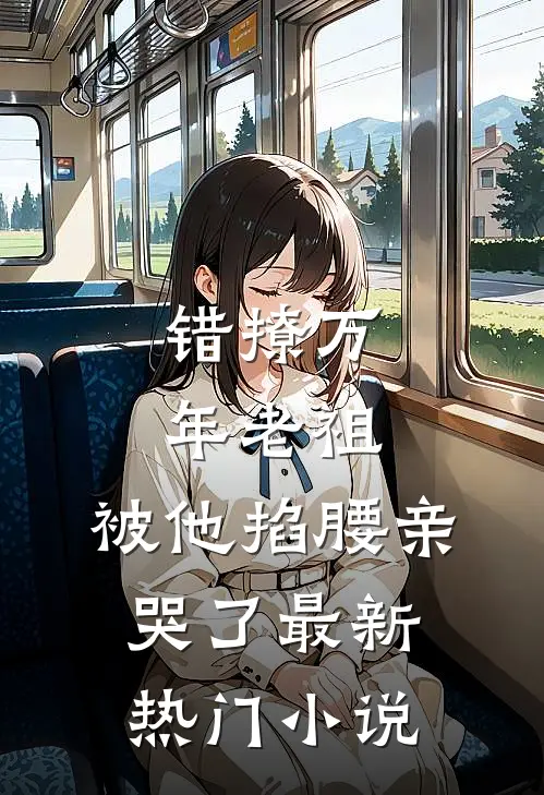 错撩万年老祖,被他掐腰亲哭了最新热门网站