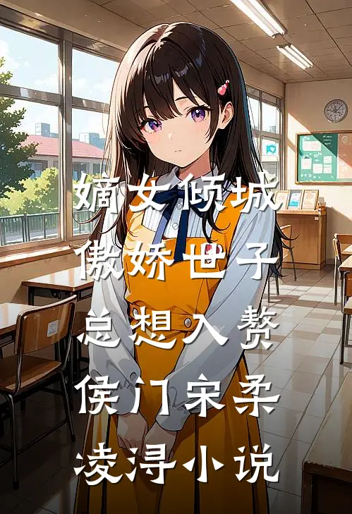 嫡女倾城，傲娇世子总想入赘侯门宋柔凌浔小说