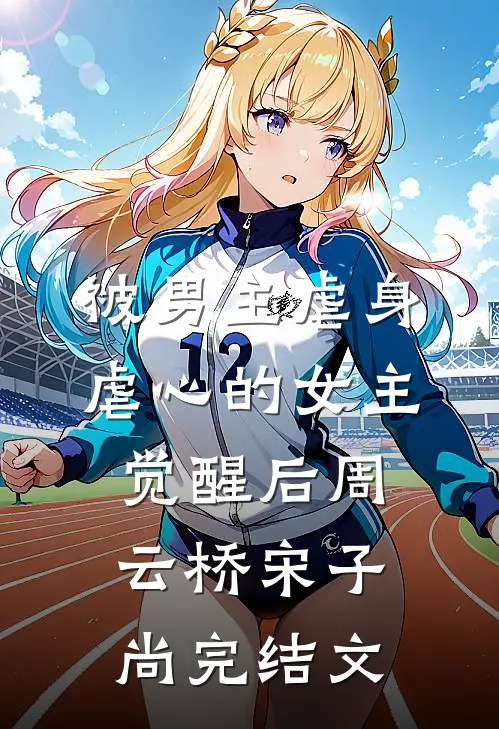 被男主虐身虐心的女主觉醒后周云桥宋子尚完结文