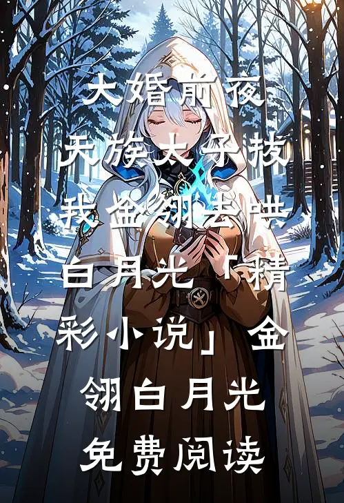 大婚前夜，天族太子拔我金翎去哄白月光「精彩小说」金翎白月光免费阅读
