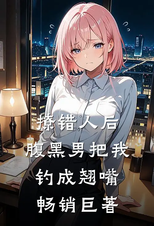 撩错人后，腹黑男把我钓成翘嘴畅销巨著