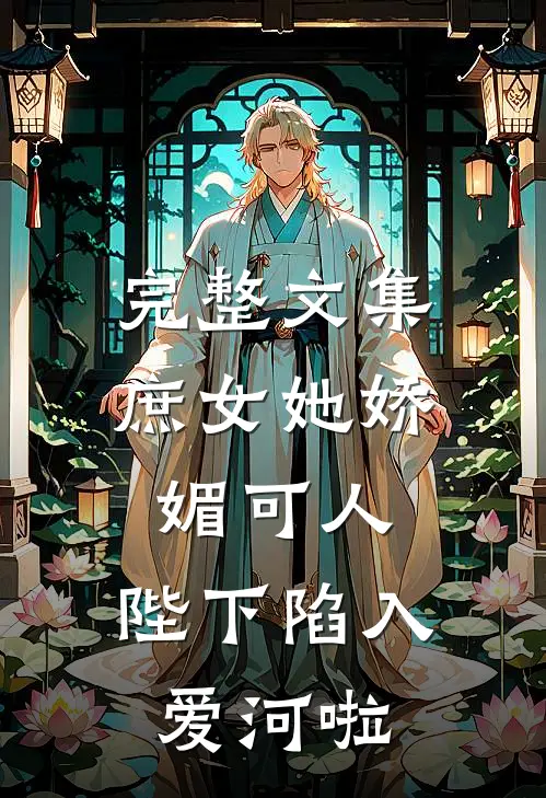 完整文集庶女她娇媚可人,陛下陷入爱河啦