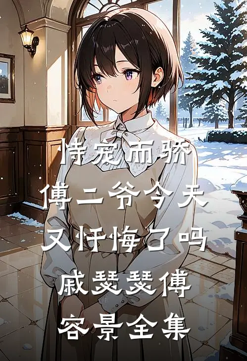 恃宠而骄，傅二爷今天又忏悔了吗戚瑟瑟傅容景 全集