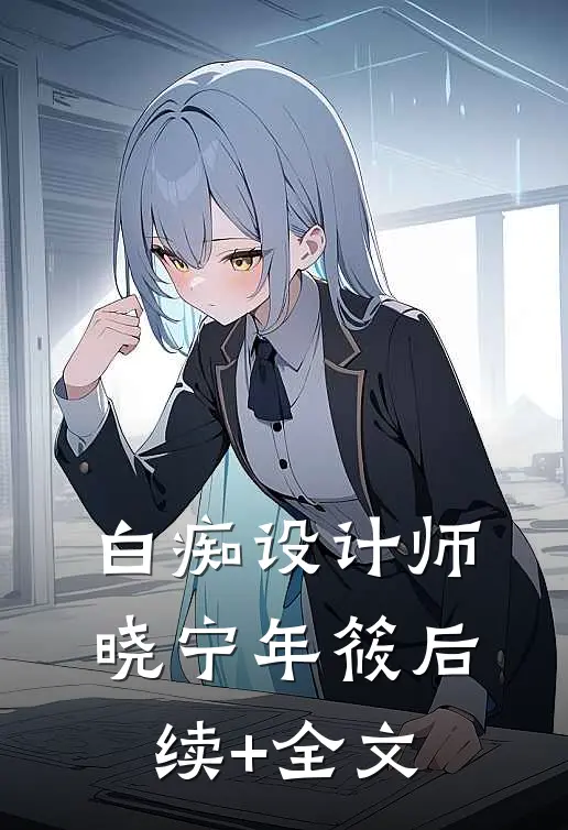 白痴设计师晓宁年筱后续+全文