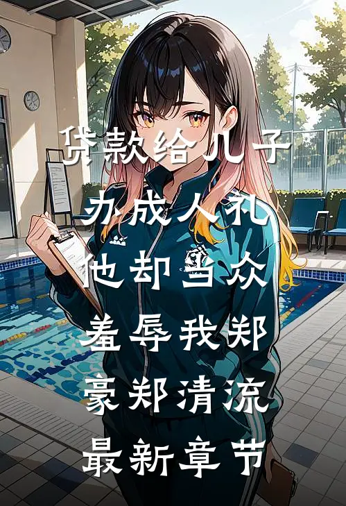 贷款给儿子办成人礼，他却当众羞辱我郑豪郑清流最新章节