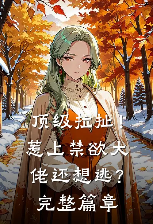 顶级拉扯！惹上禁欲大佬还想逃？完整篇章