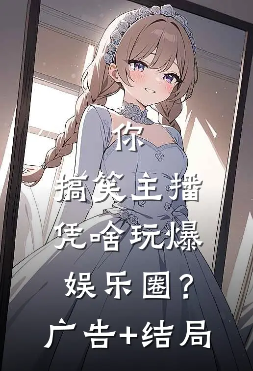 你，搞笑主播，凭啥玩爆娱乐圈？广告+结局