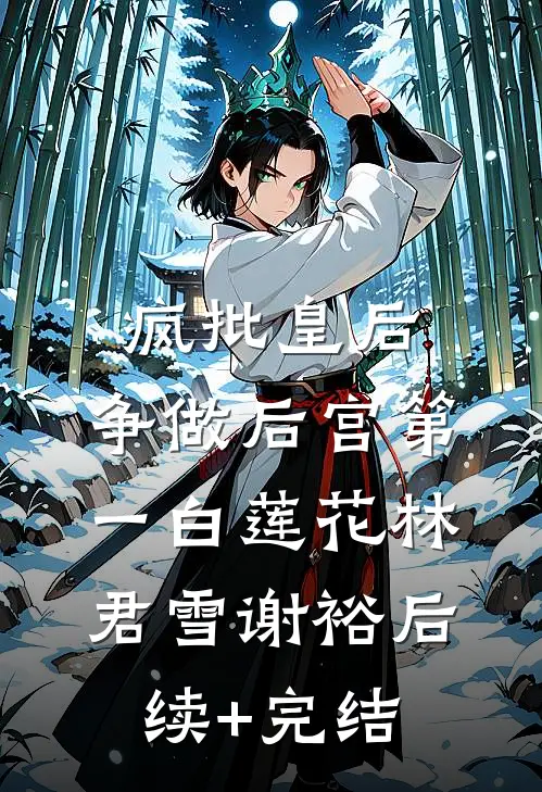 疯批皇后，争做后宫第一白莲花林君雪谢裕后续+完结