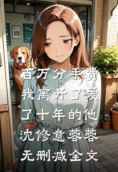 百万分手费，我离开了爱了十年的他沈修意蓉蓉无删减全文