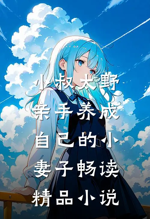 小叔太野,亲手养成自己的小妻子畅读精品在线阅读