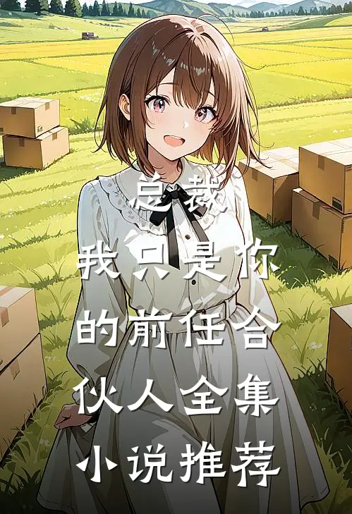 总裁,我只是你的前任合伙人全集推荐