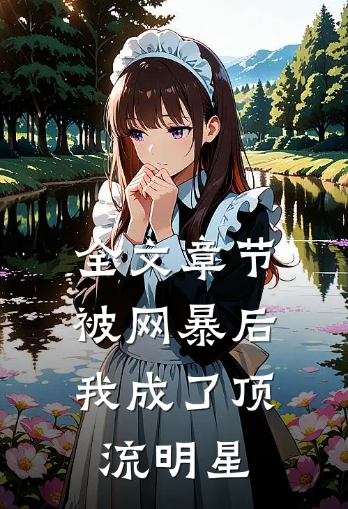 全文章节被网暴后，我成了顶流明星