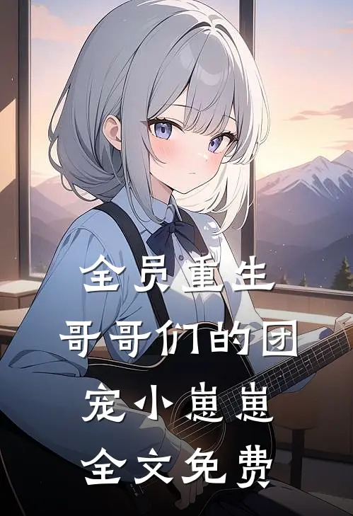 全员重生：哥哥们的团宠小崽崽全文免费