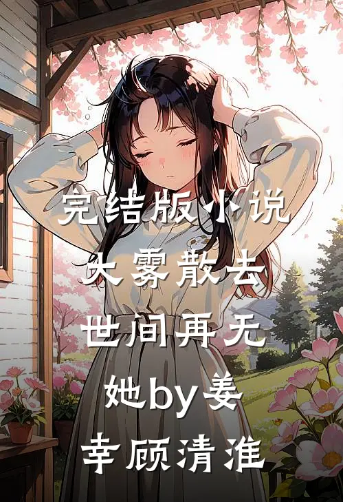 完结版小说大雾散去，世间再无她by姜幸顾清淮